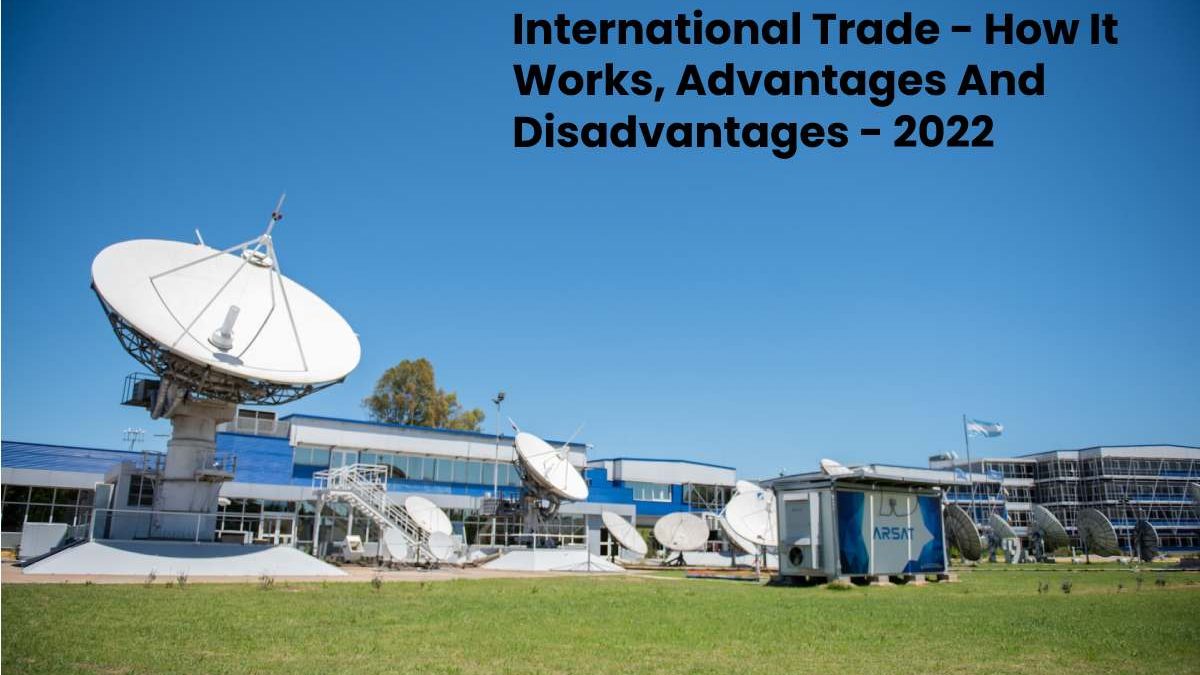 International Trade – How It Works, Advantages And Disadvantages.