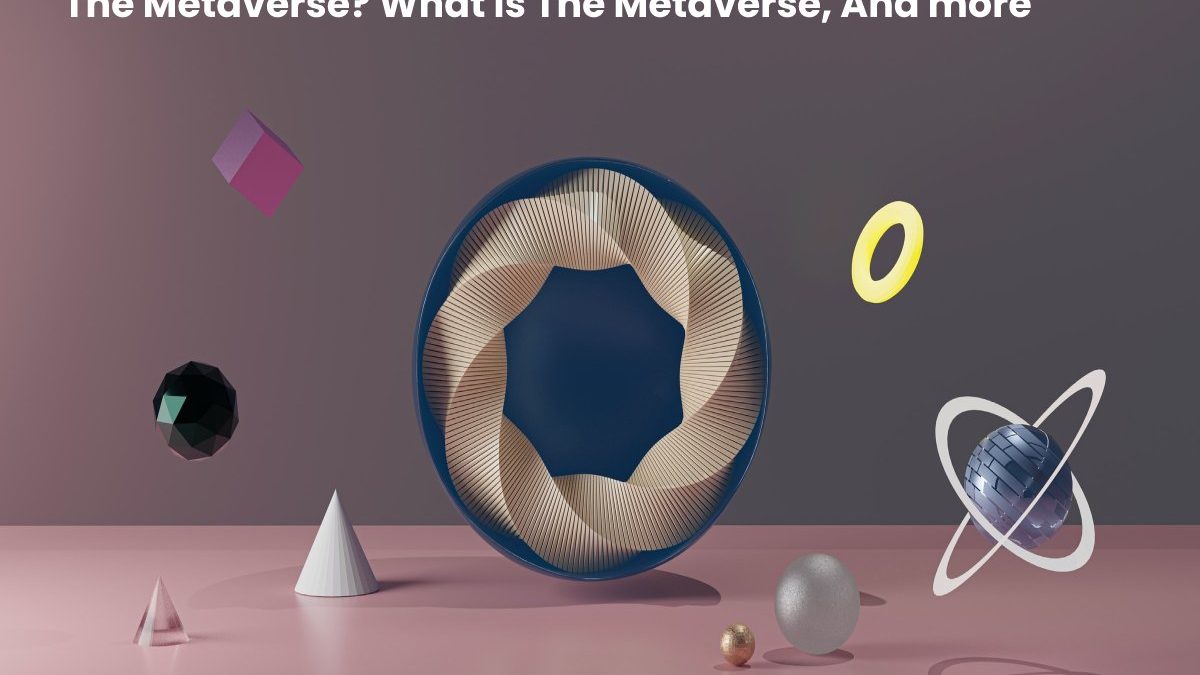 The Metaverse? What is The Metaverse, And more