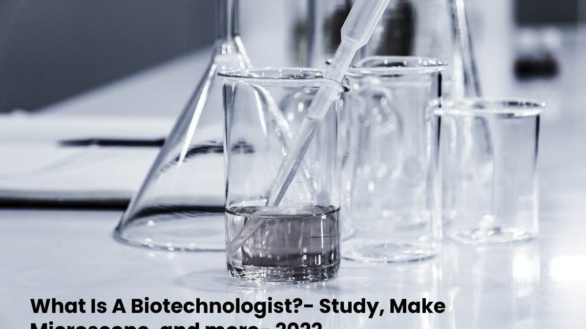 What Is A Biotechnologist?- Study, Make Microscope, and more