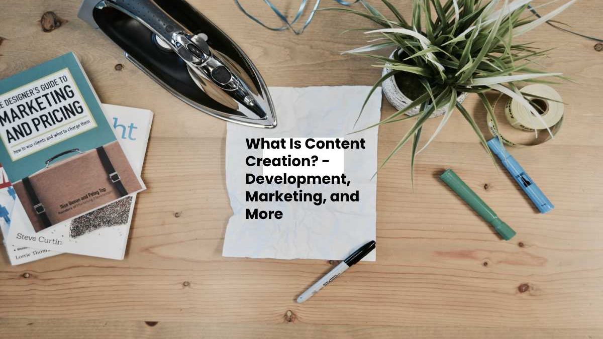 What Is Content Creation? – Development, Marketing, and More