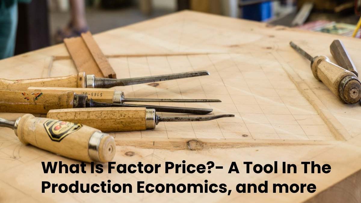 What Is Factor Price?- A Tool In The Production Economics, and more